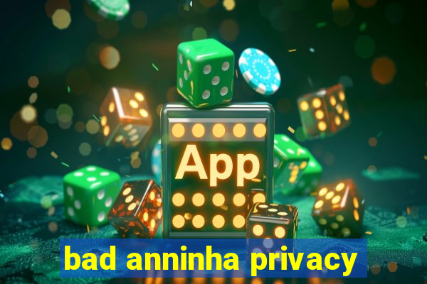 bad anninha privacy